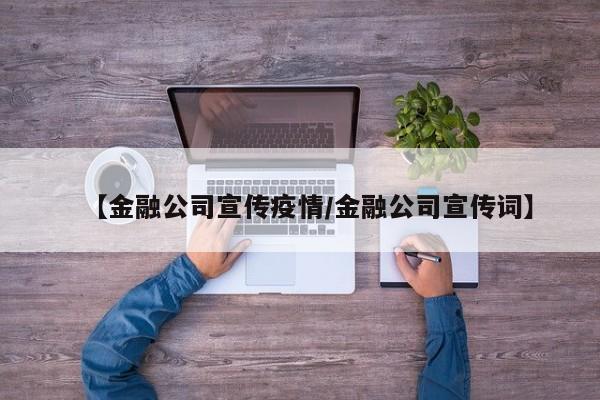 【金融公司宣传疫情/金融公司宣传词】