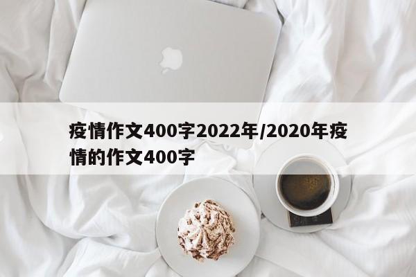 疫情作文400字2022年/2020年疫情的作文400字