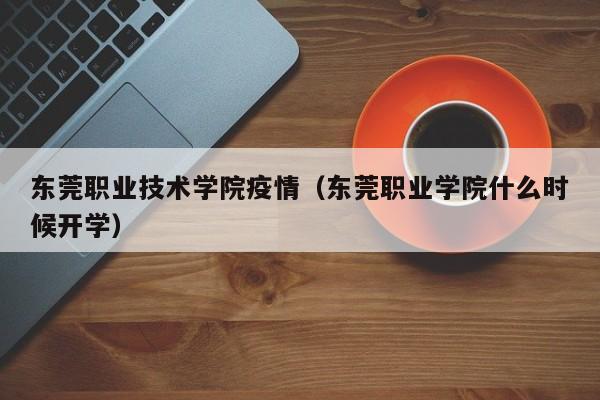 东莞职业技术学院疫情（东莞职业学院什么时候开学）