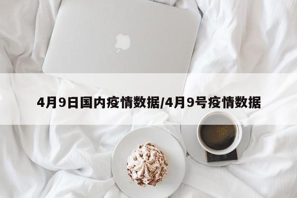 4月9日国内疫情数据/4月9号疫情数据