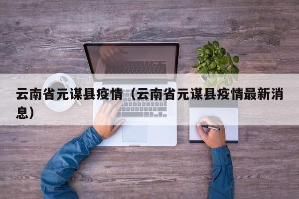 云南省元谋县疫情（云南省元谋县疫情最新消息）