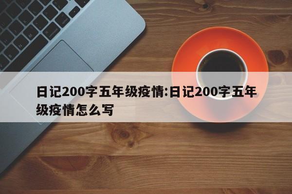 日记200字五年级疫情:日记200字五年级疫情怎么写