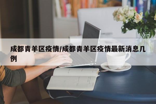 成都青羊区疫情/成都青羊区疫情最新消息几例
