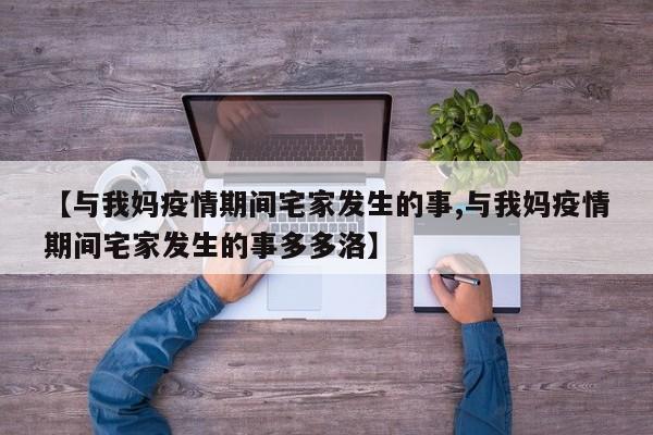 【与我妈疫情期间宅家发生的事,与我妈疫情期间宅家发生的事多多洛】