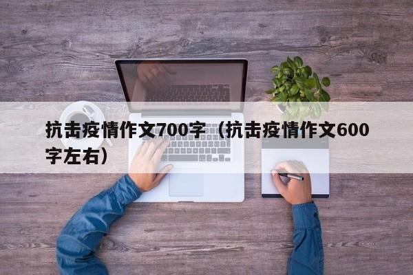 抗击疫情作文700字（抗击疫情作文600字左右）