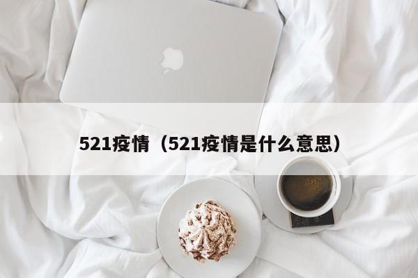 521疫情（521疫情是什么意思）