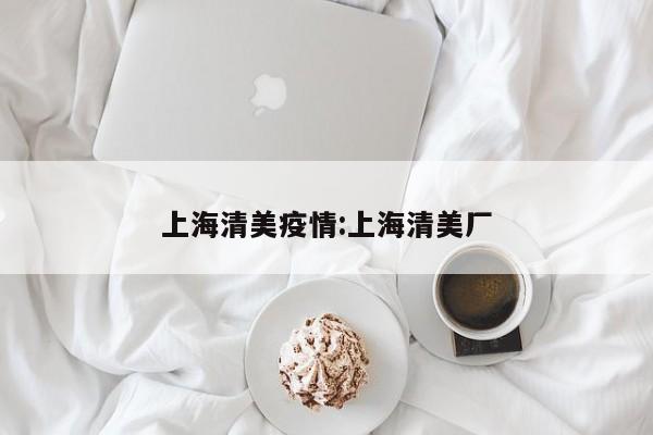 上海清美疫情:上海清美厂