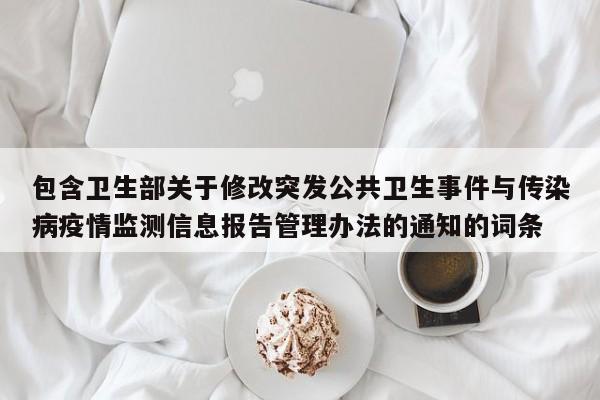 包含卫生部关于修改突发公共卫生事件与传染病疫情监测信息报告管理办法的通知的词条
