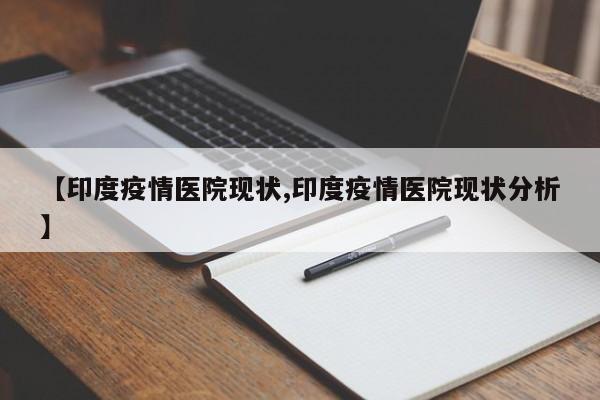 【印度疫情医院现状,印度疫情医院现状分析】