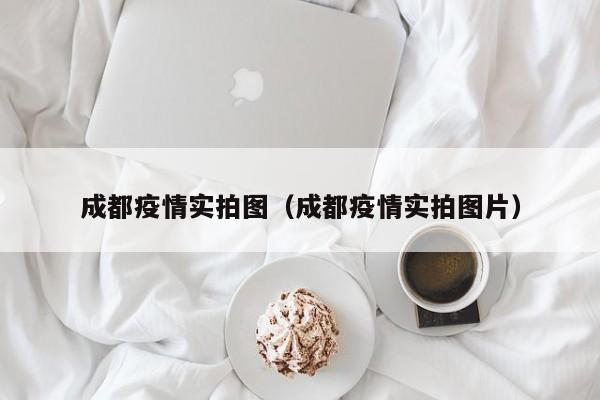 成都疫情实拍图（成都疫情实拍图片）