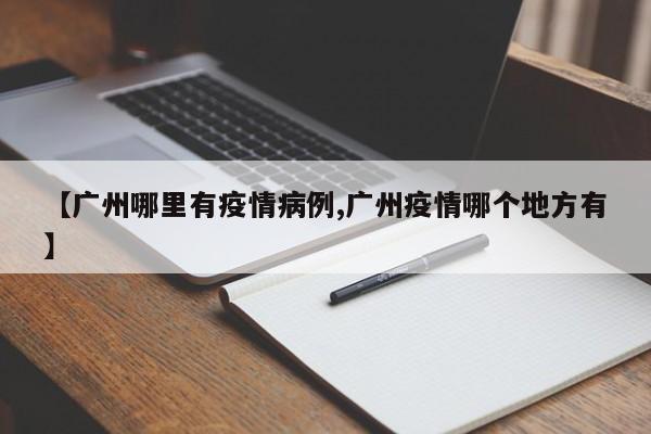 【广州哪里有疫情病例,广州疫情哪个地方有】