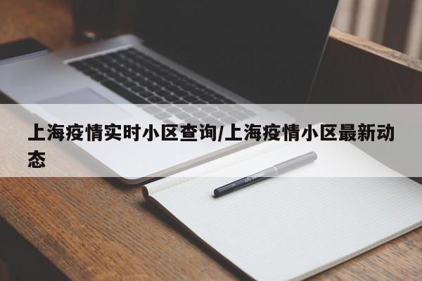上海疫情实时小区查询/上海疫情小区最新动态