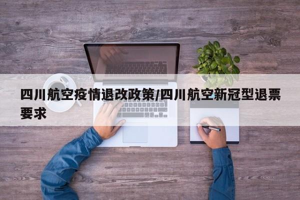 四川航空疫情退改政策/四川航空新冠型退票要求