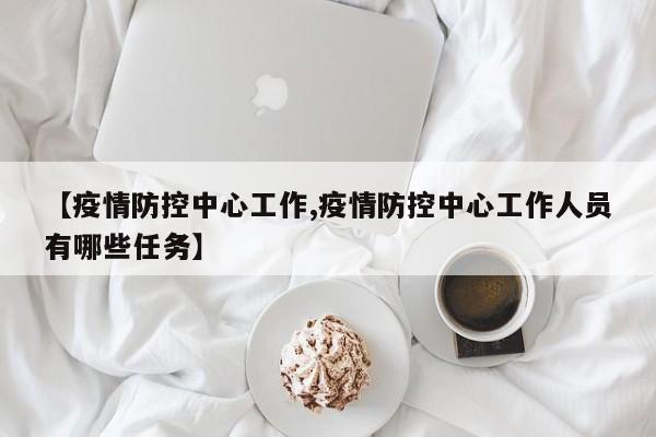 【疫情防控中心工作,疫情防控中心工作人员有哪些任务】