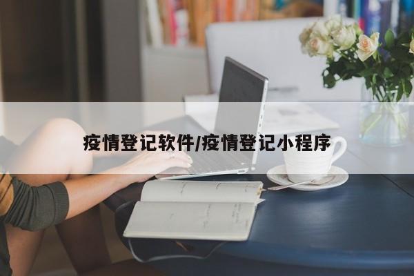 疫情登记软件/疫情登记小程序