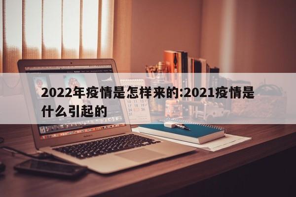 2022年疫情是怎样来的:2021疫情是什么引起的