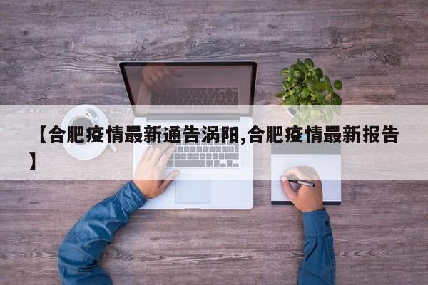 【合肥疫情最新通告涡阳,合肥疫情最新报告】