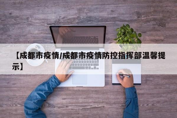 【成都市疫情/成都市疫情防控指挥部温馨提示】