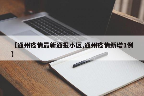 【通州疫情最新通报小区,通州疫情新增1例】