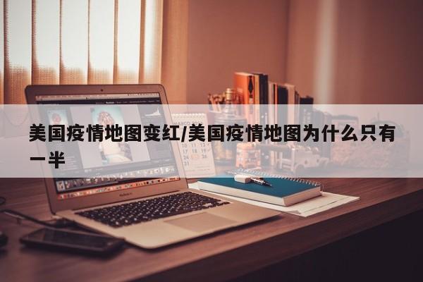 美国疫情地图变红/美国疫情地图为什么只有一半