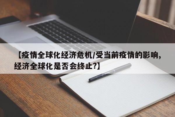 【疫情全球化经济危机/受当前疫情的影响,经济全球化是否会终止?】