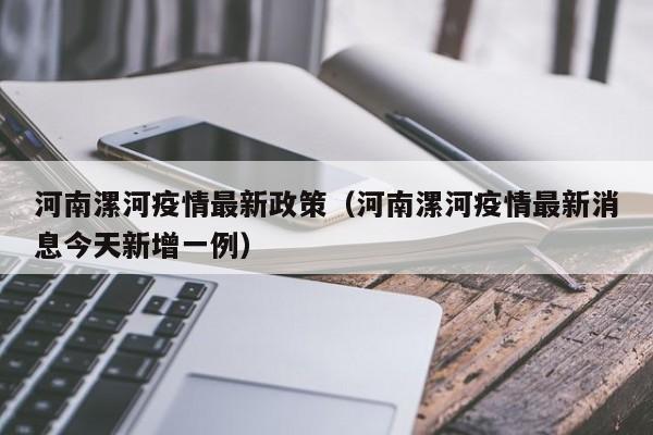 河南漯河疫情最新政策（河南漯河疫情最新消息今天新增一例）