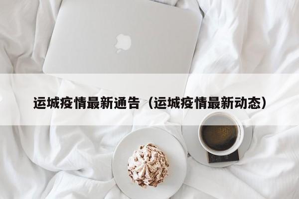 运城疫情最新通告（运城疫情最新动态）