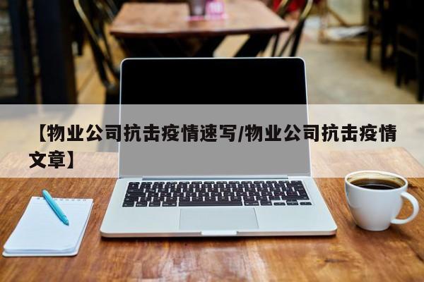 【物业公司抗击疫情速写/物业公司抗击疫情文章】