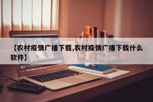 【农村疫情广播下载,农村疫情广播下载什么软件】