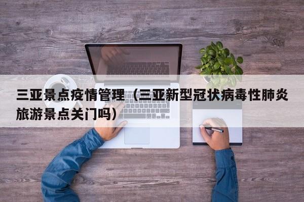 三亚景点疫情管理（三亚新型冠状病毒性肺炎旅游景点关门吗）