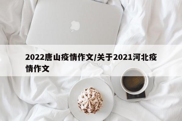 2022唐山疫情作文/关于2021河北疫情作文