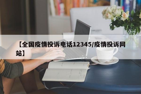 【全国疫情投诉电话12345/疫情投诉网站】
