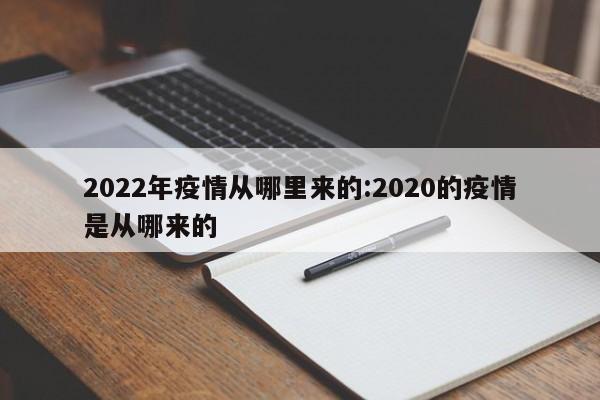 2022年疫情从哪里来的:2020的疫情是从哪来的