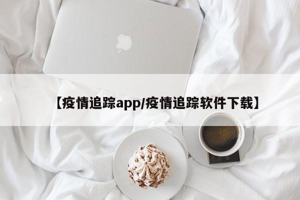 【疫情追踪app/疫情追踪软件下载】