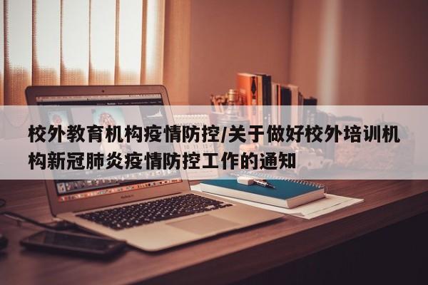 校外教育机构疫情防控/关于做好校外培训机构新冠肺炎疫情防控工作的通知