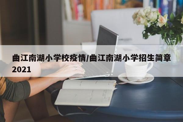 曲江南湖小学校疫情/曲江南湖小学招生简章2021