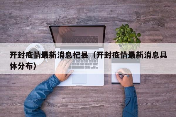 开封疫情最新消息杞县（开封疫情最新消息具体分布）