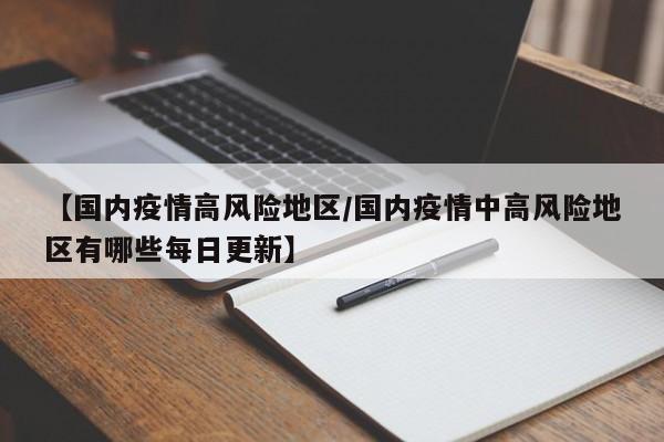 【国内疫情高风险地区/国内疫情中高风险地区有哪些每日更新】