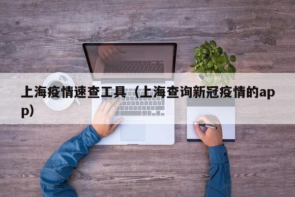 上海疫情速查工具（上海查询新冠疫情的app）