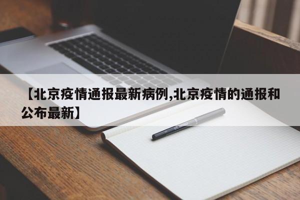 【北京疫情通报最新病例,北京疫情的通报和公布最新】