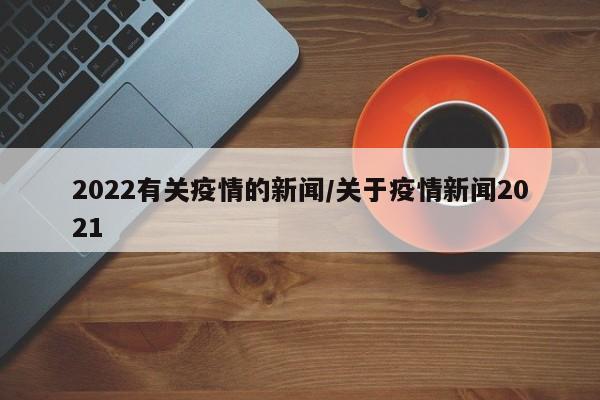 2022有关疫情的新闻/关于疫情新闻2021