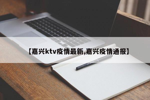 【嘉兴ktv疫情最新,嘉兴疫情通报】