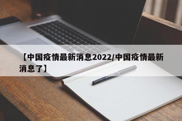 【中国疫情最新消息2022/中国疫情最新消息了】