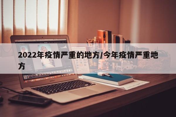 2022年疫情严重的地方/今年疫情严重地方
