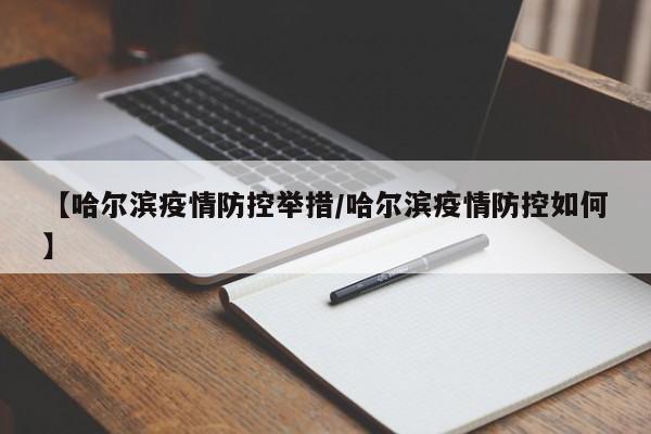 【哈尔滨疫情防控举措/哈尔滨疫情防控如何】