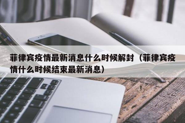 菲律宾疫情最新消息什么时候解封（菲律宾疫情什么时候结束最新消息）