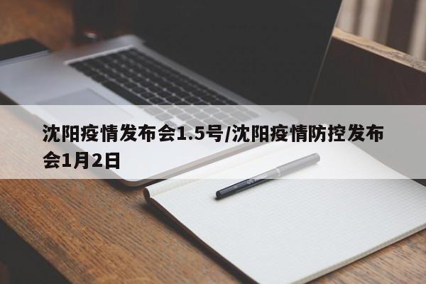 沈阳疫情发布会1.5号/沈阳疫情防控发布会1月2日