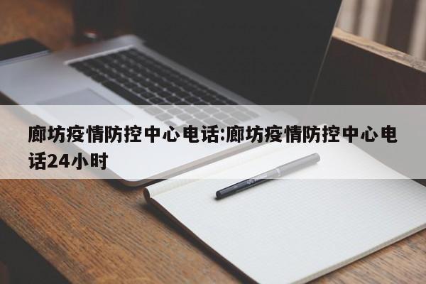 廊坊疫情防控中心电话:廊坊疫情防控中心电话24小时