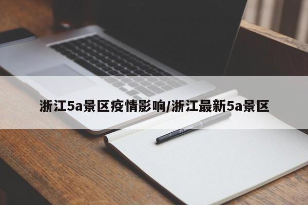 浙江5a景区疫情影响/浙江最新5a景区