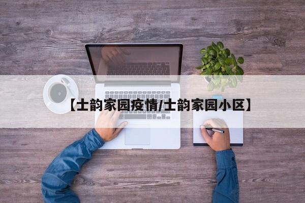 【士韵家园疫情/士韵家园小区】